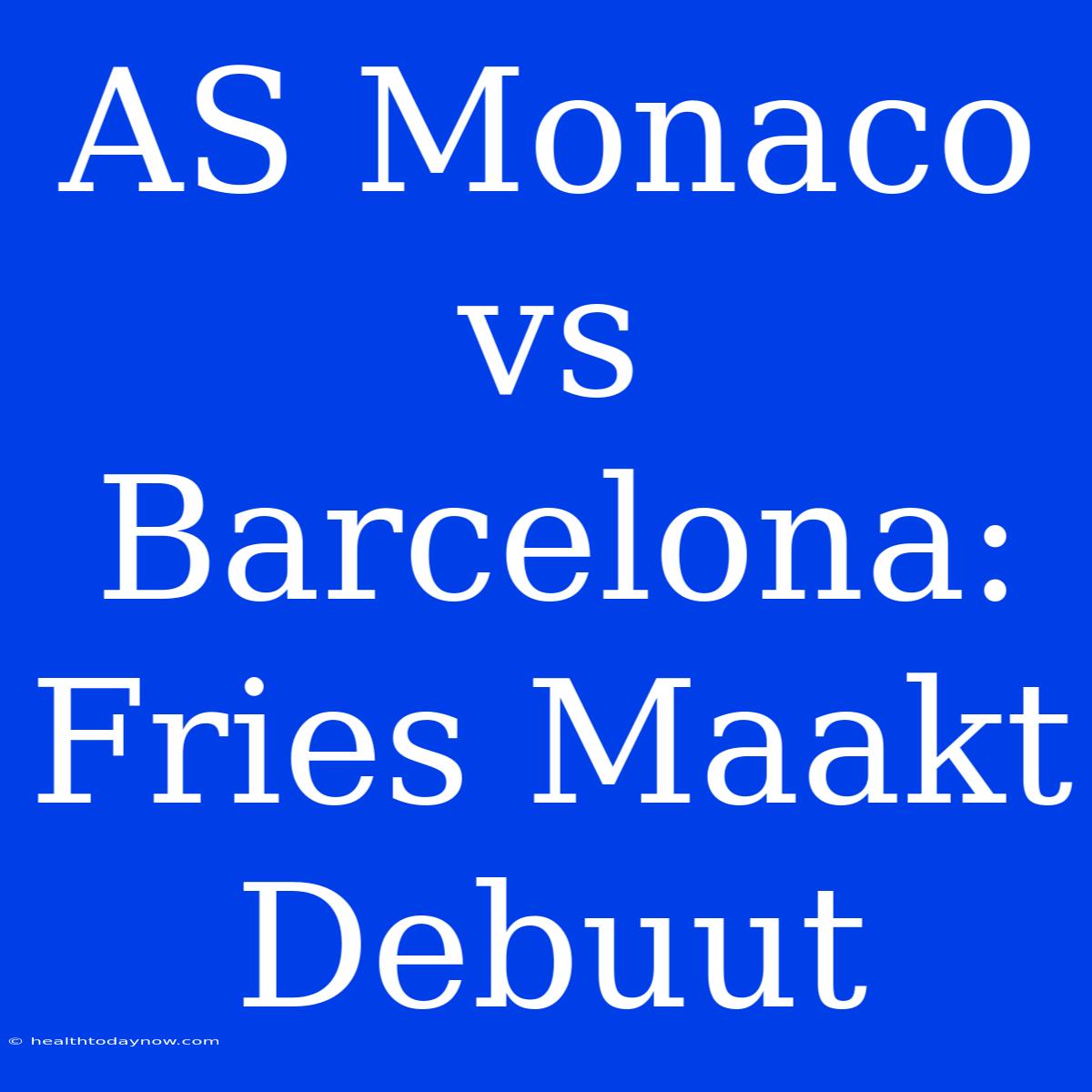 AS Monaco Vs Barcelona: Fries Maakt Debuut