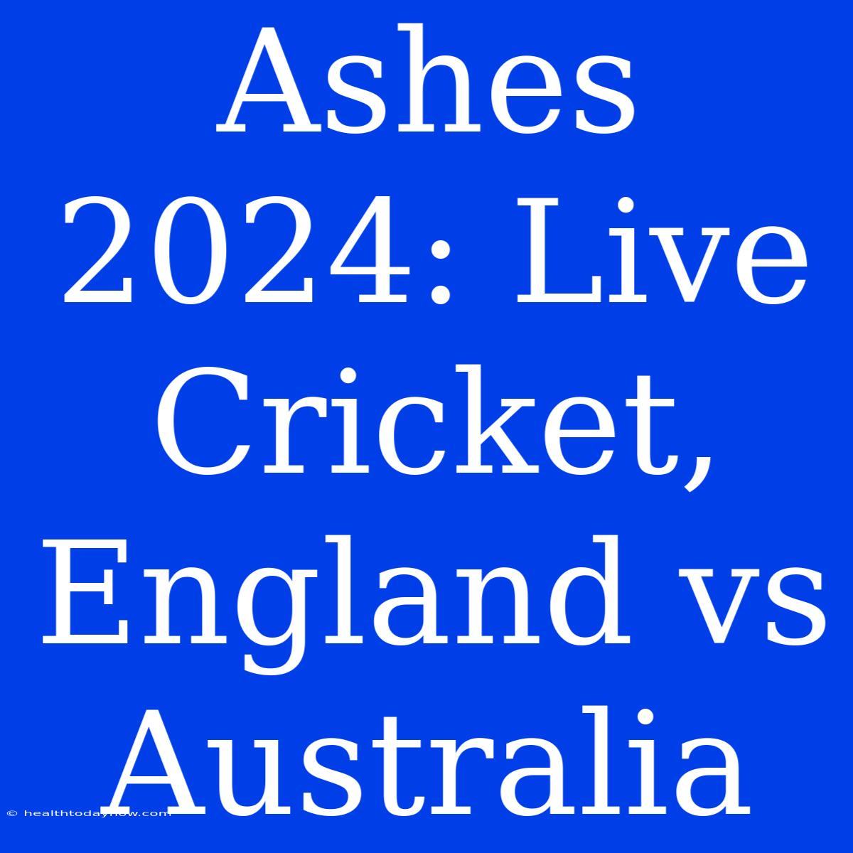 Ashes 2024: Live Cricket, England Vs Australia