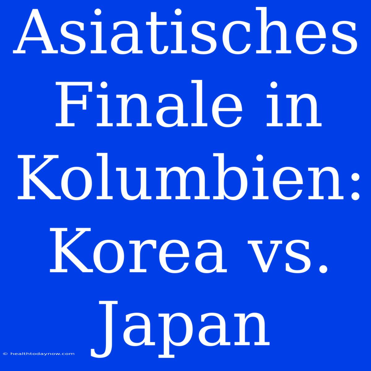 Asiatisches Finale In Kolumbien: Korea Vs. Japan 