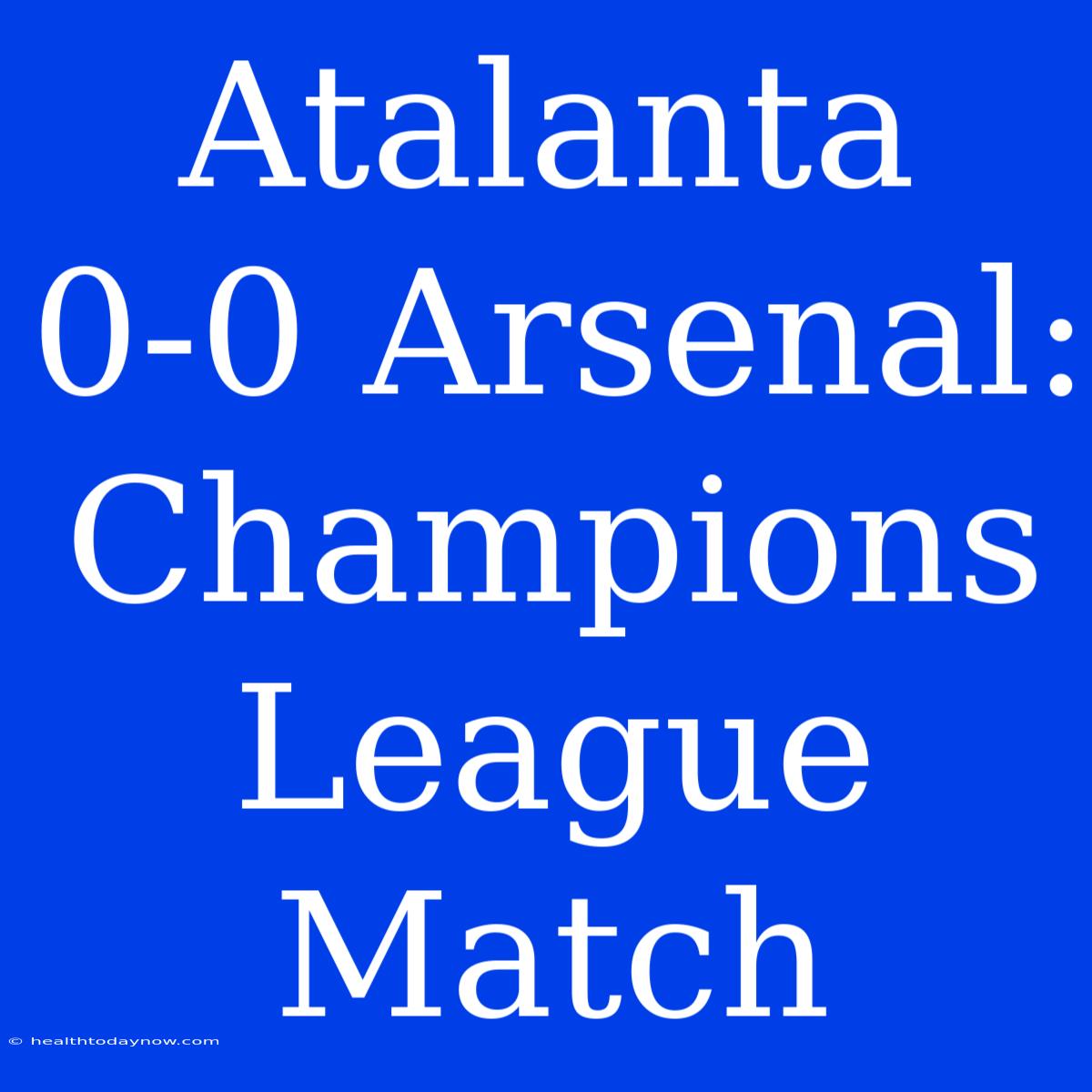 Atalanta 0-0 Arsenal: Champions League Match