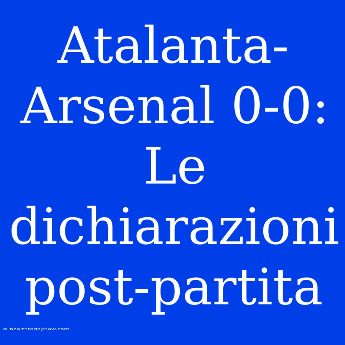 Atalanta-Arsenal 0-0: Le Dichiarazioni Post-partita