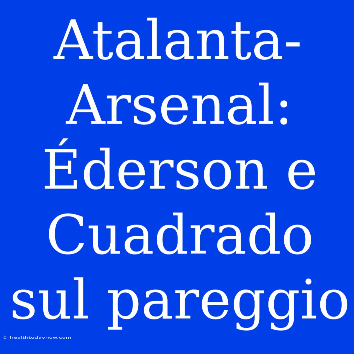 Atalanta-Arsenal: Éderson E Cuadrado Sul Pareggio