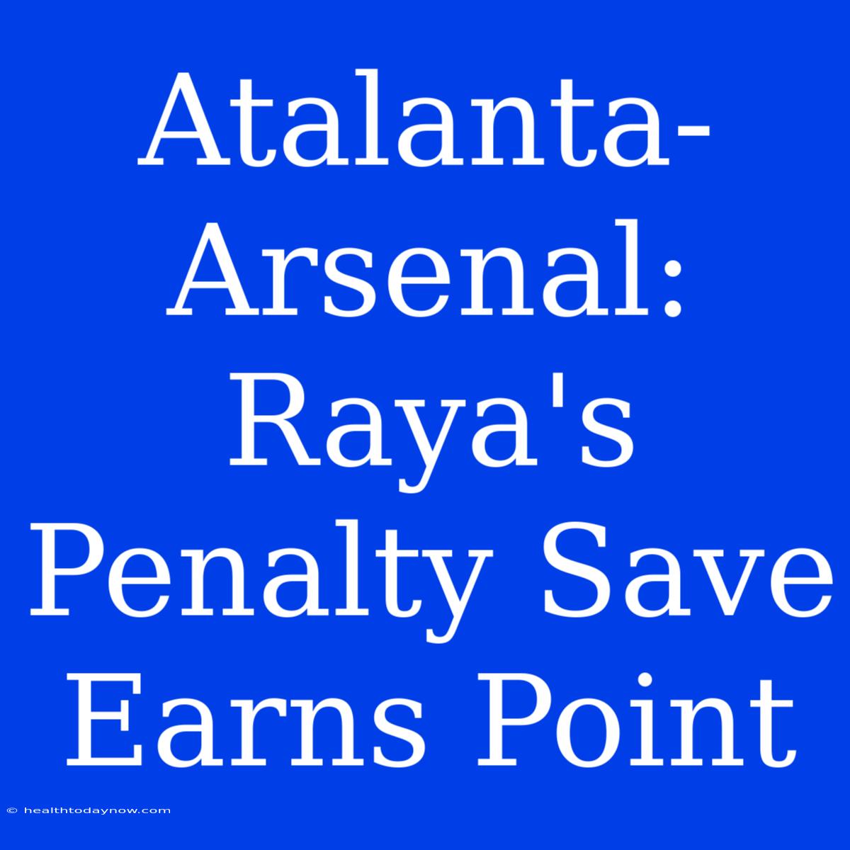 Atalanta-Arsenal: Raya's Penalty Save Earns Point 