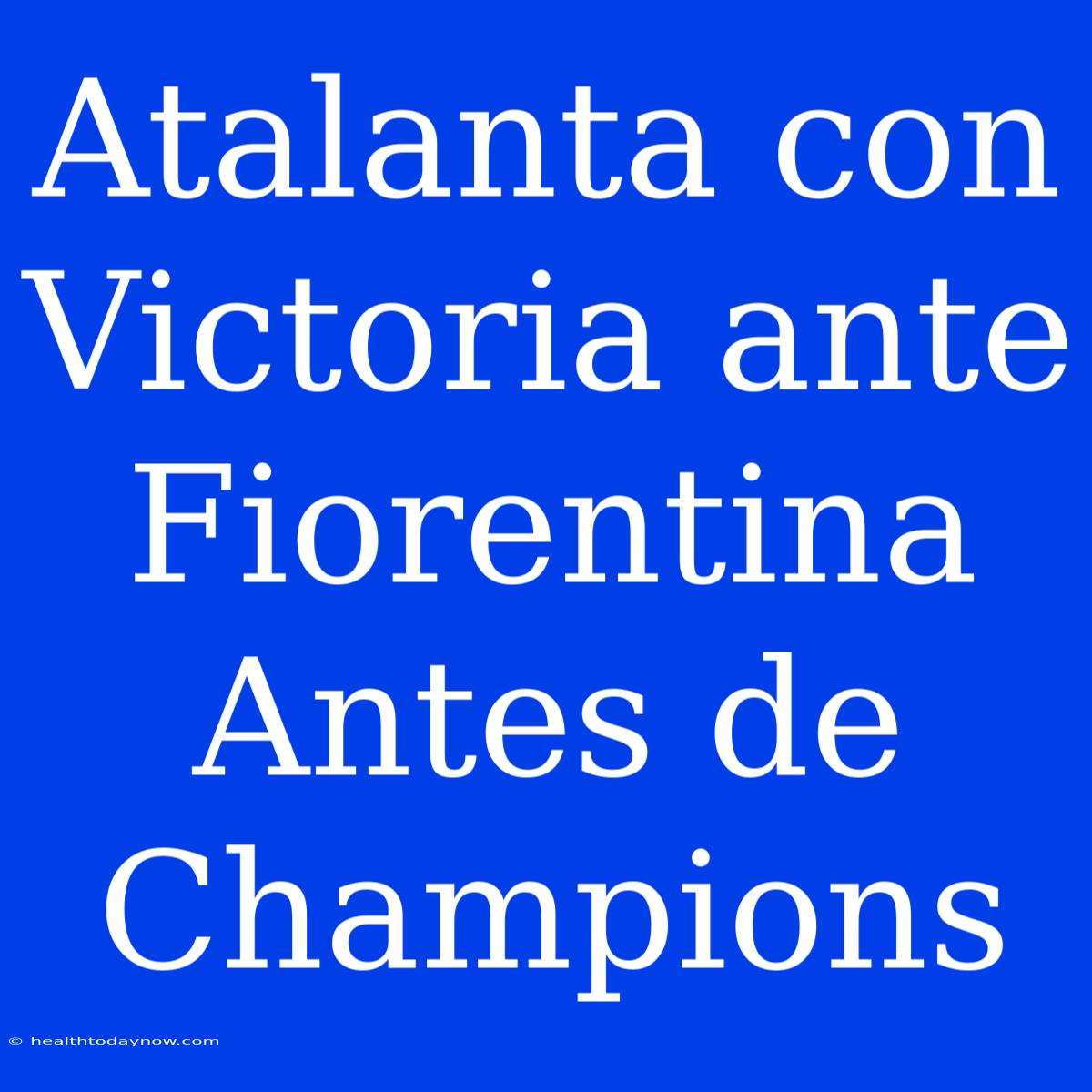 Atalanta Con Victoria Ante Fiorentina Antes De Champions