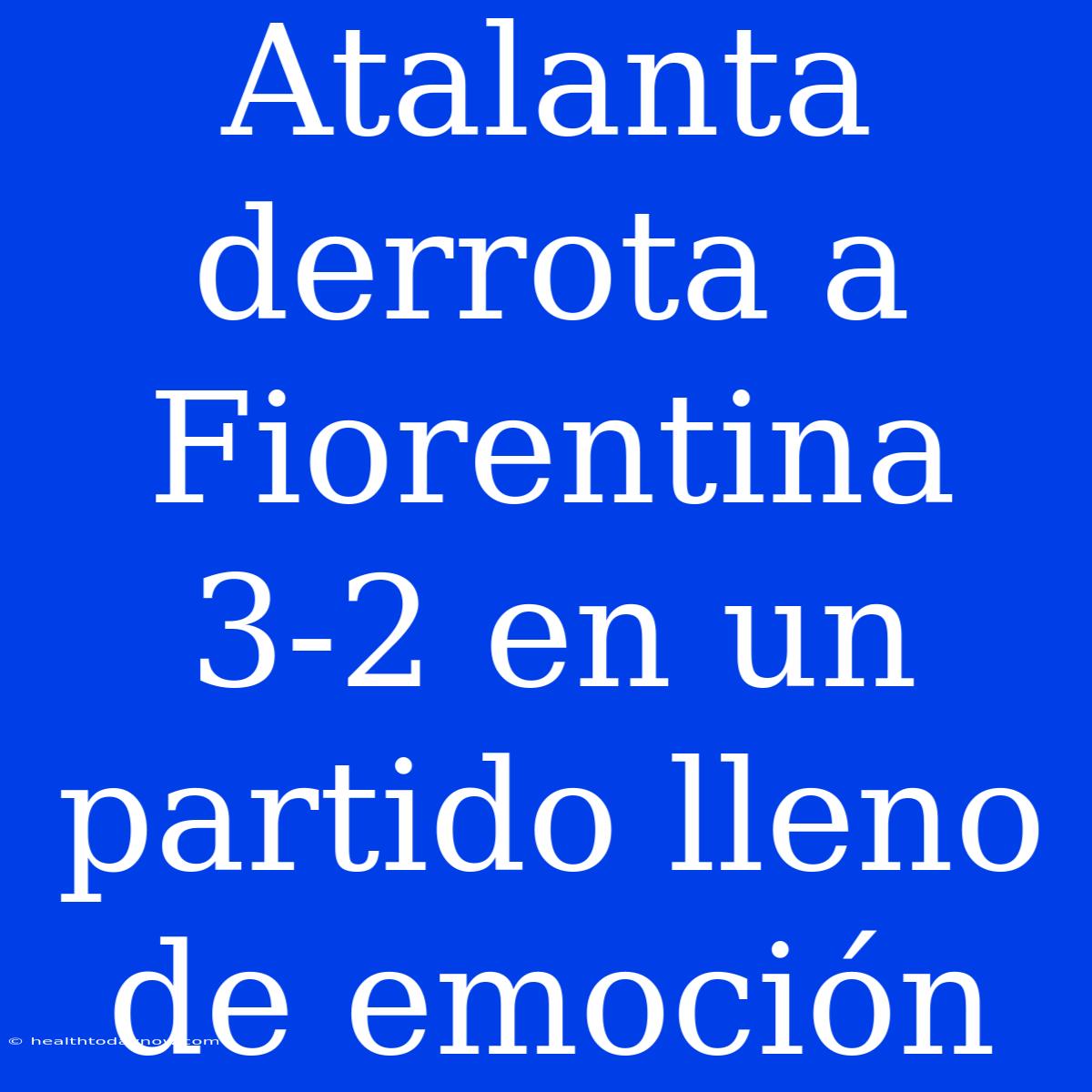 Atalanta Derrota A Fiorentina 3-2 En Un Partido Lleno De Emoción