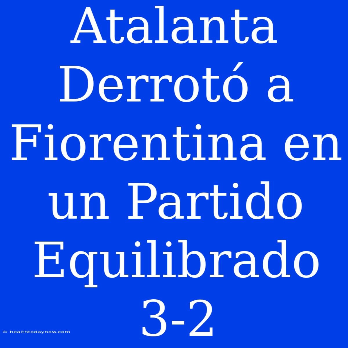 Atalanta Derrotó A Fiorentina En Un Partido Equilibrado 3-2