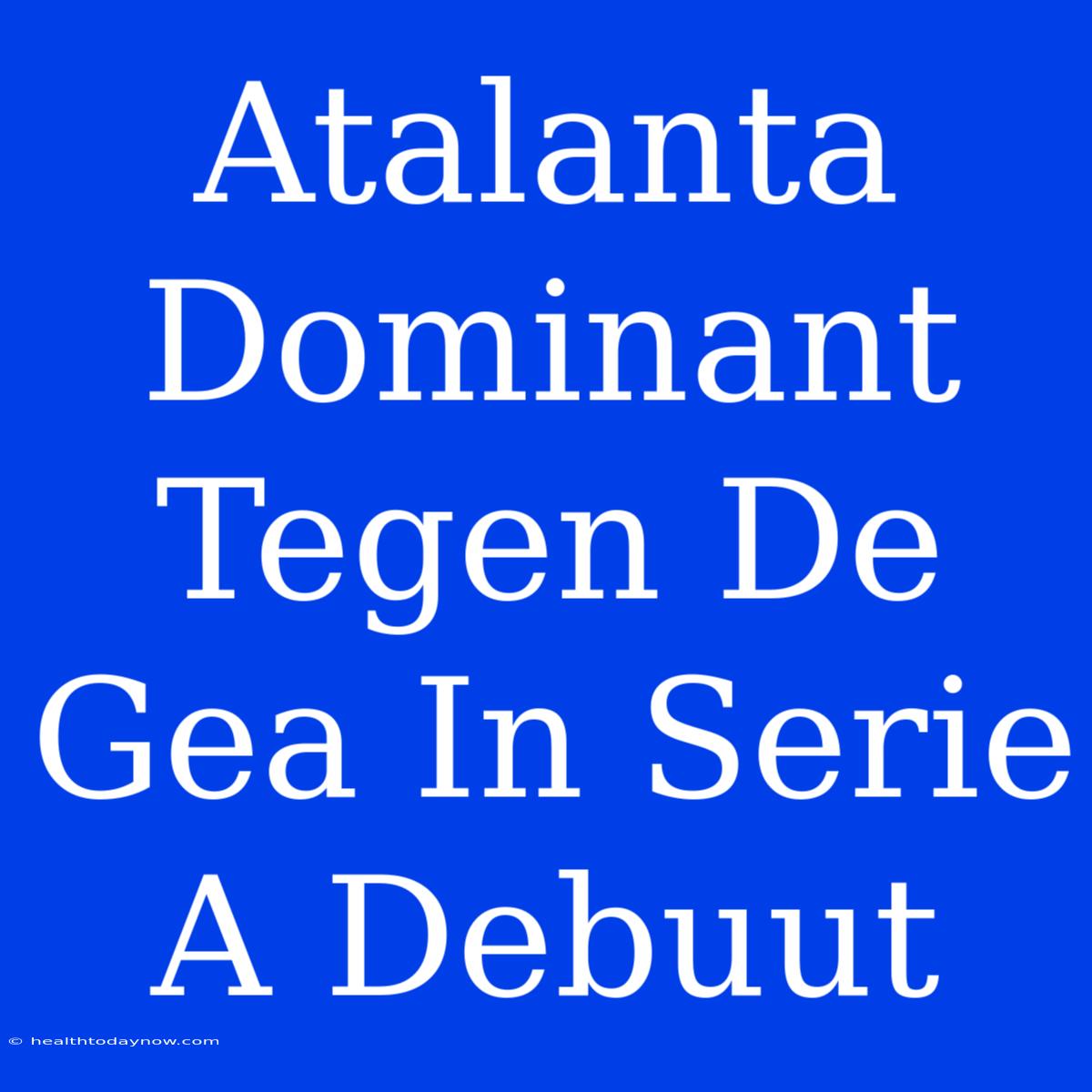 Atalanta Dominant Tegen De Gea In Serie A Debuut