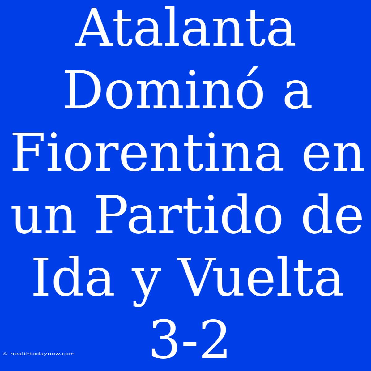 Atalanta Dominó A Fiorentina En Un Partido De Ida Y Vuelta 3-2