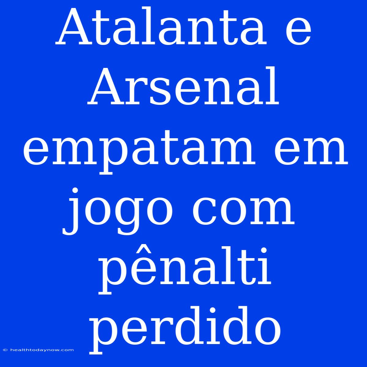 Atalanta E Arsenal Empatam Em Jogo Com Pênalti Perdido