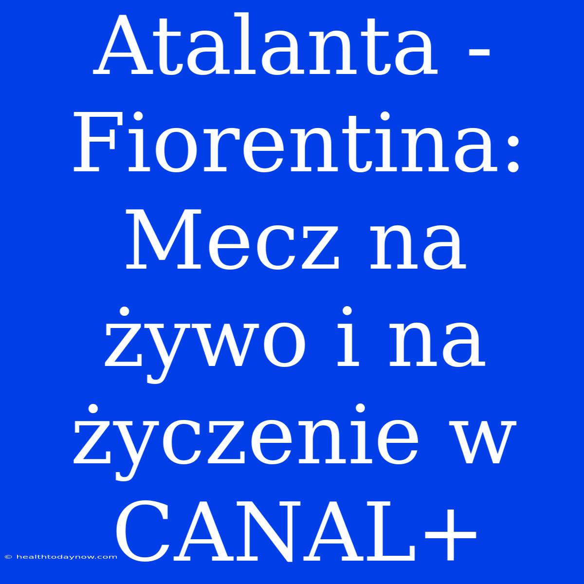 Atalanta - Fiorentina: Mecz Na Żywo I Na Życzenie W CANAL+