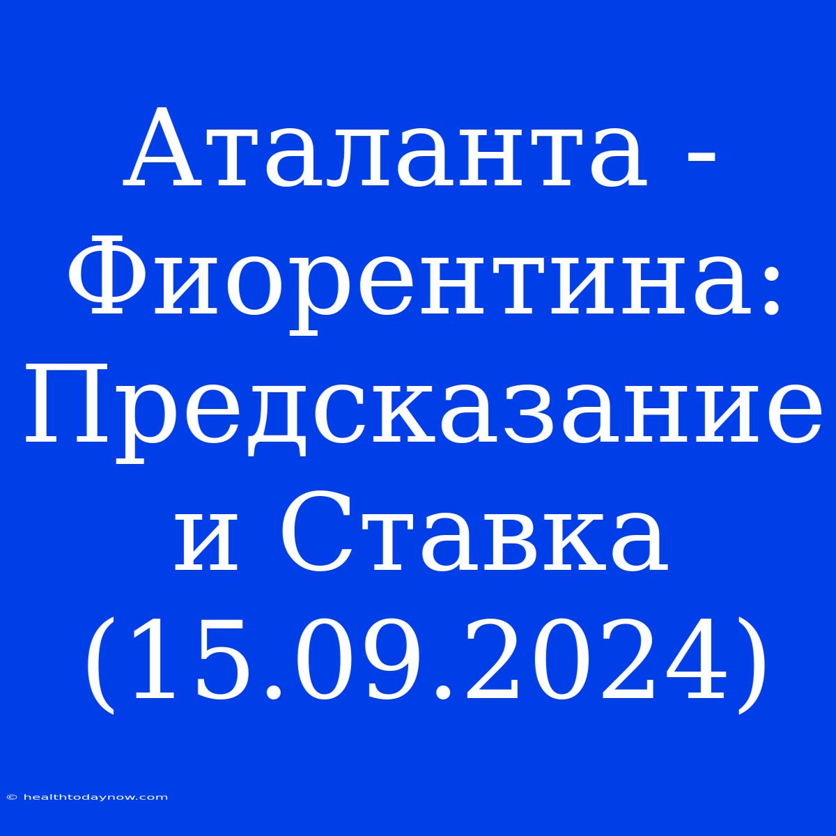 Аталанта - Фиорентина: Предсказание И Ставка (15.09.2024)