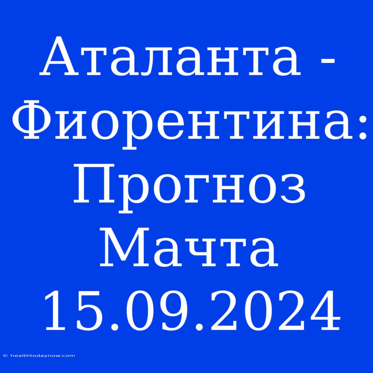 Аталанта - Фиорентина: Прогноз Мачта 15.09.2024