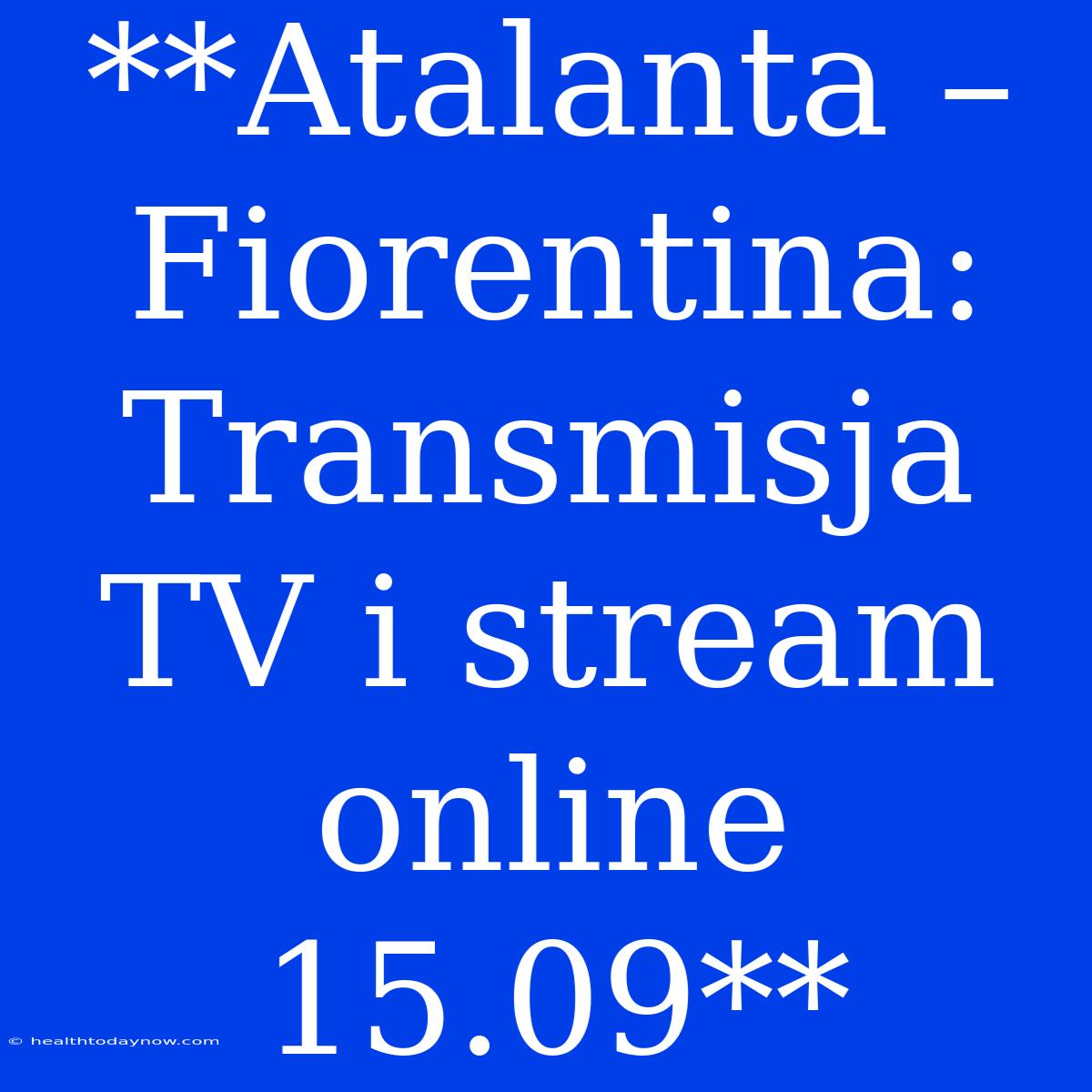 **Atalanta – Fiorentina: Transmisja TV I Stream Online 15.09**