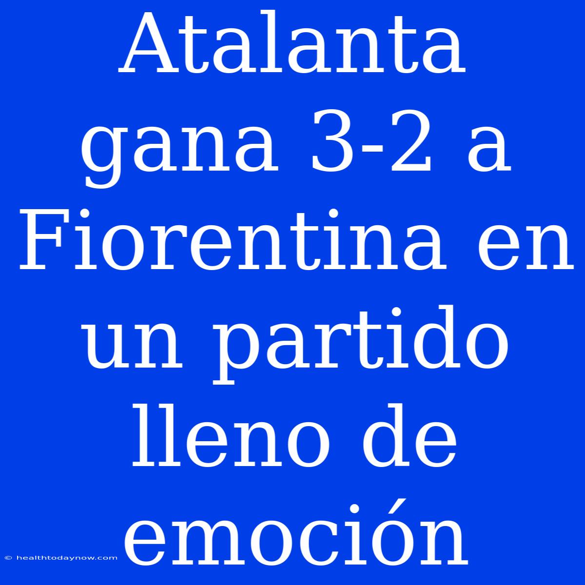 Atalanta Gana 3-2 A Fiorentina En Un Partido Lleno De Emoción