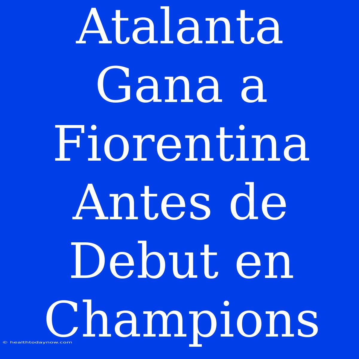 Atalanta Gana A Fiorentina Antes De Debut En Champions