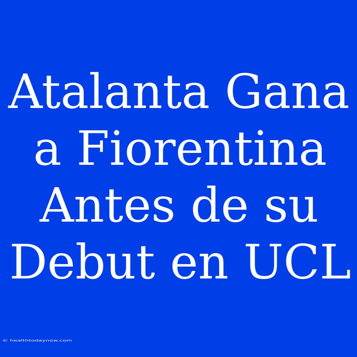 Atalanta Gana A Fiorentina Antes De Su Debut En UCL