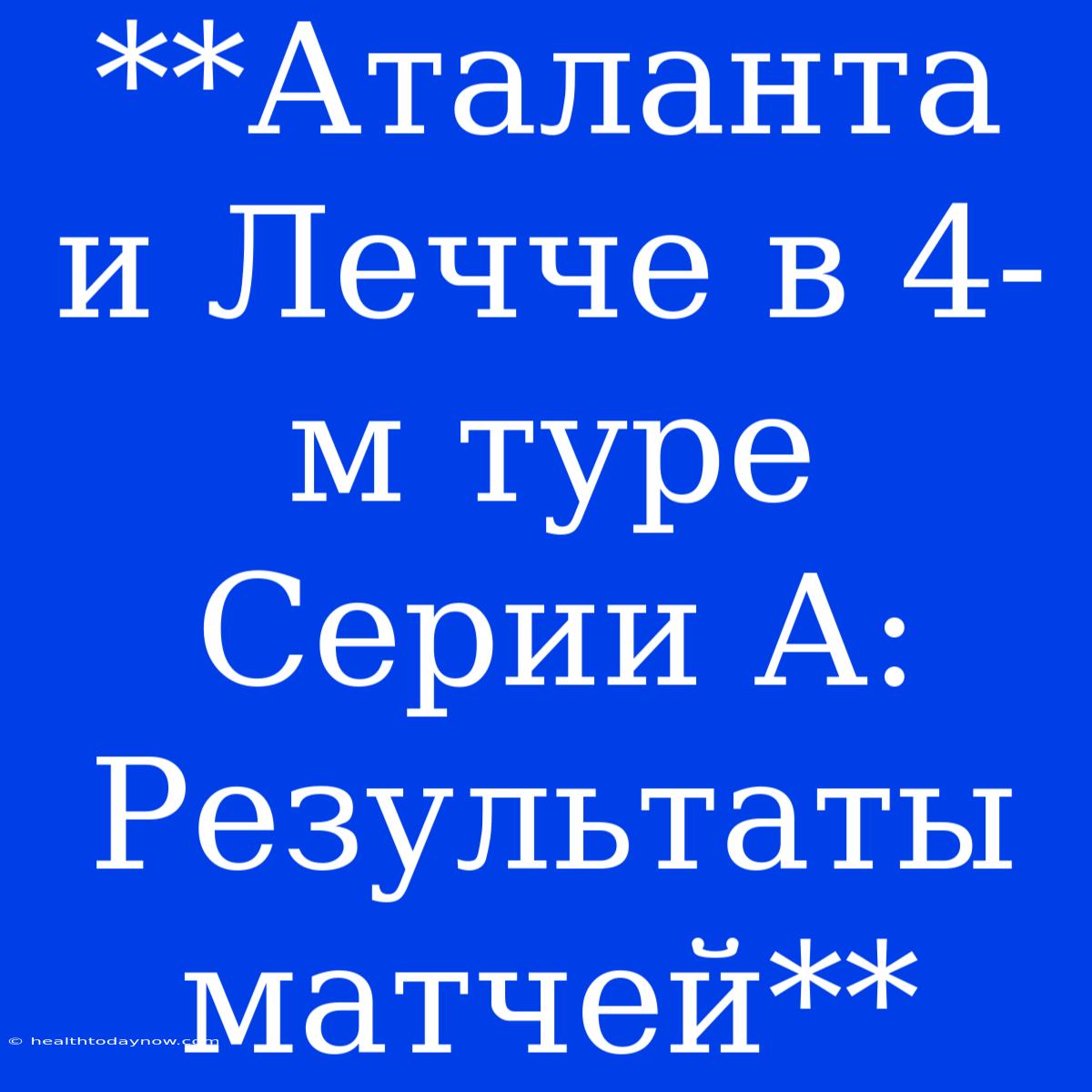 **Аталанта И Лечче В 4-м Туре Серии А: Результаты Матчей**