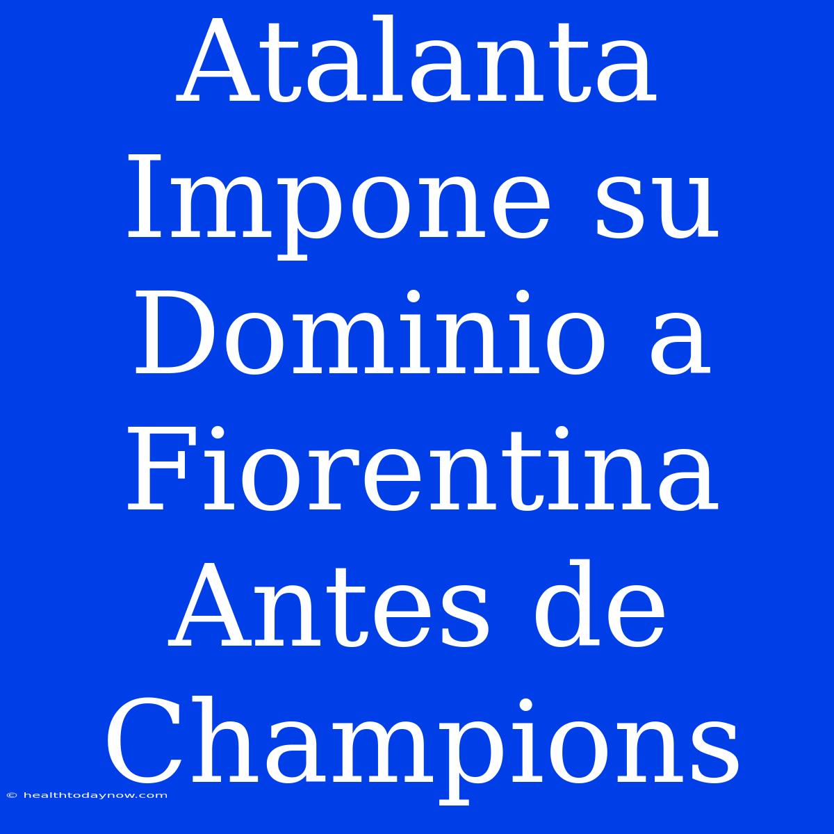 Atalanta Impone Su Dominio A Fiorentina Antes De Champions 