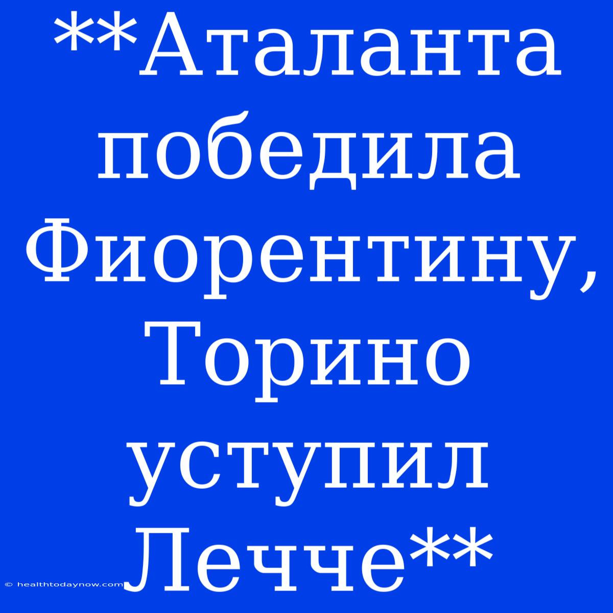 **Аталанта Победила Фиорентину, Торино Уступил Лечче**