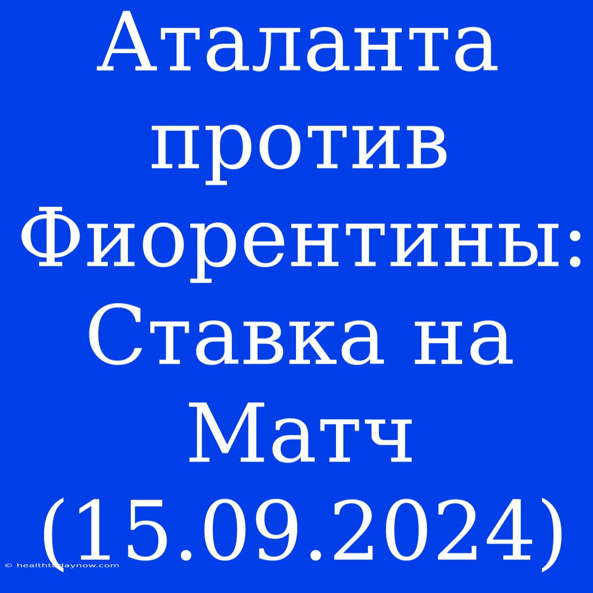 Аталанта Против Фиорентины: Ставка На Матч (15.09.2024)