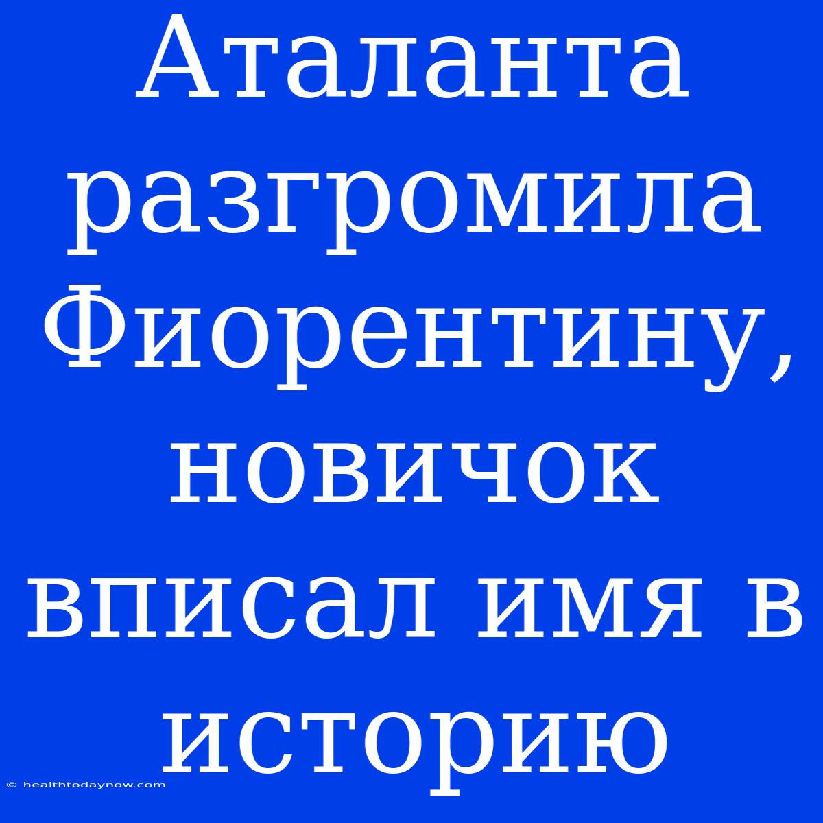 Аталанта Разгромила Фиорентину, Новичок Вписал Имя В Историю