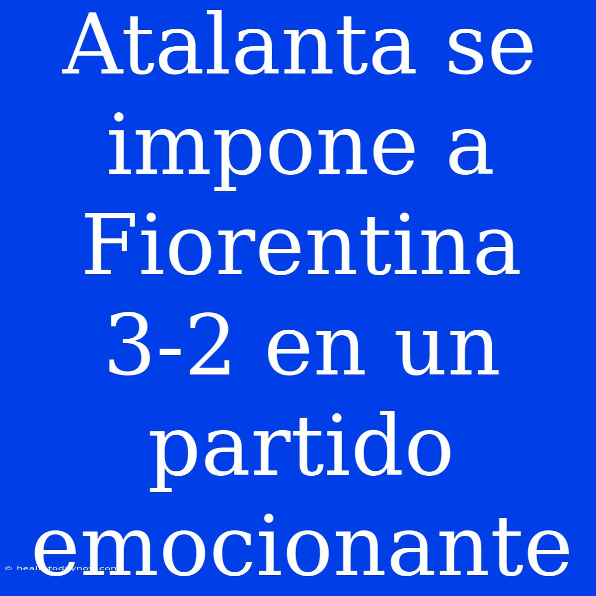 Atalanta Se Impone A Fiorentina 3-2 En Un Partido Emocionante