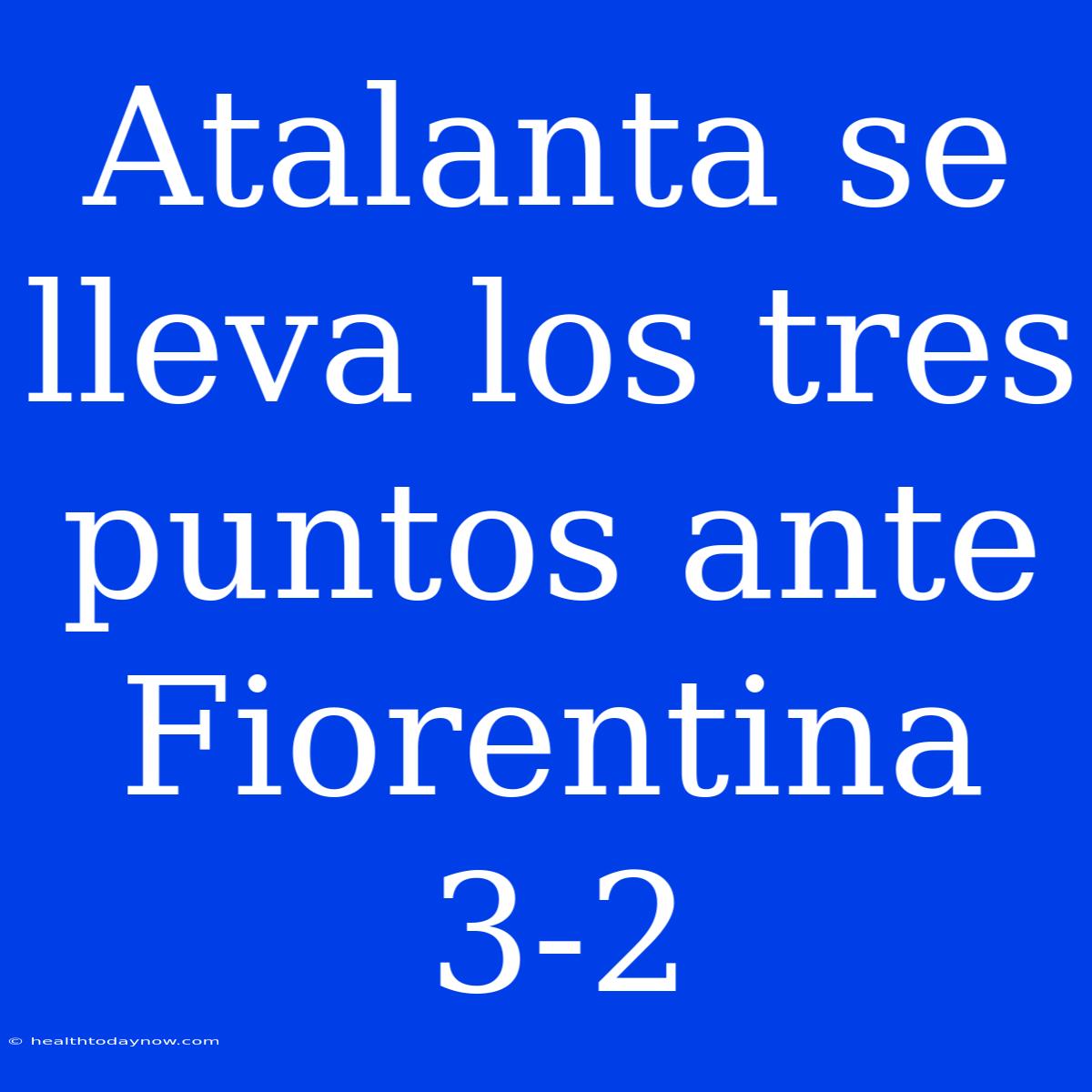 Atalanta Se Lleva Los Tres Puntos Ante Fiorentina 3-2 