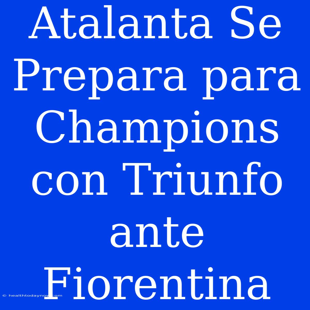 Atalanta Se Prepara Para Champions Con Triunfo Ante Fiorentina 