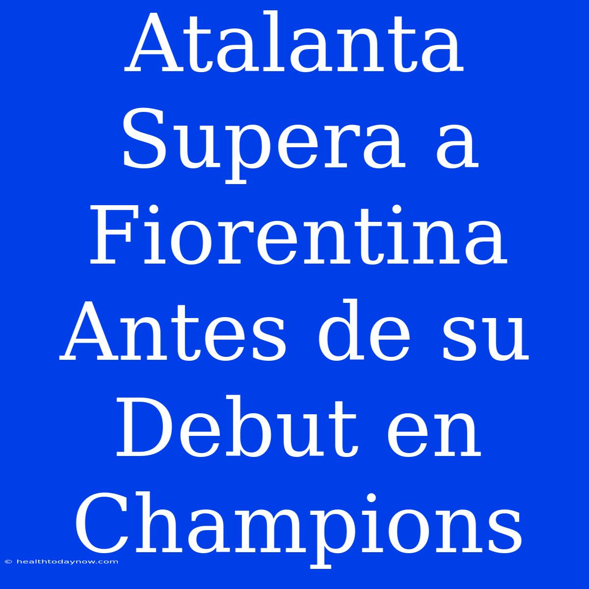 Atalanta Supera A Fiorentina Antes De Su Debut En Champions