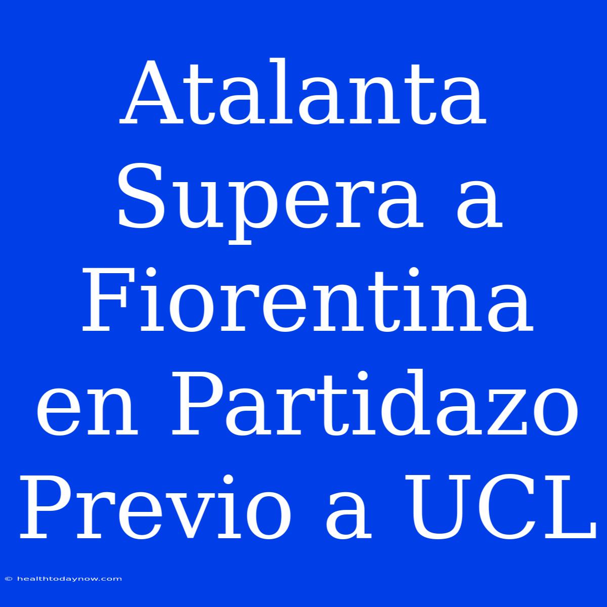 Atalanta Supera A Fiorentina En Partidazo Previo A UCL