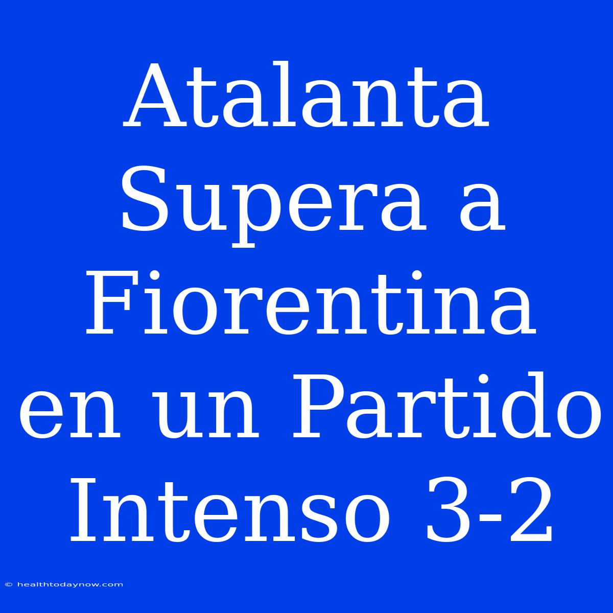 Atalanta Supera A Fiorentina En Un Partido Intenso 3-2