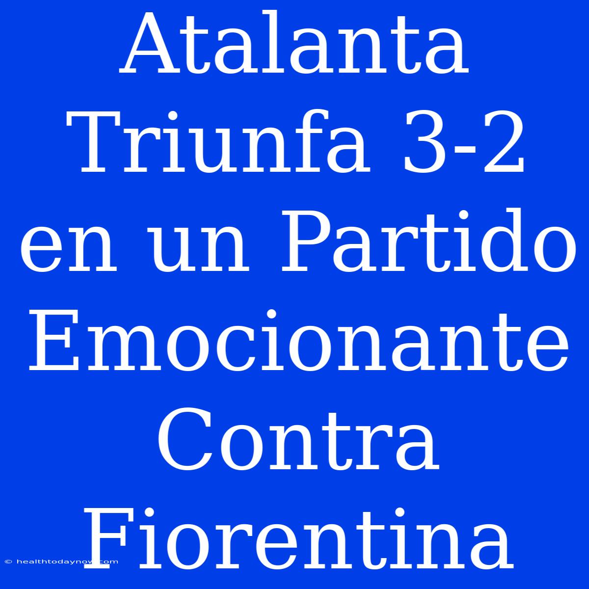 Atalanta Triunfa 3-2 En Un Partido Emocionante Contra Fiorentina