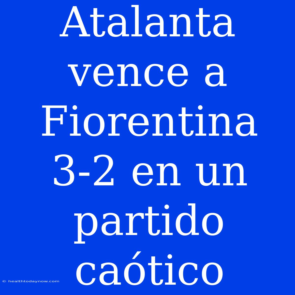 Atalanta Vence A Fiorentina 3-2 En Un Partido Caótico