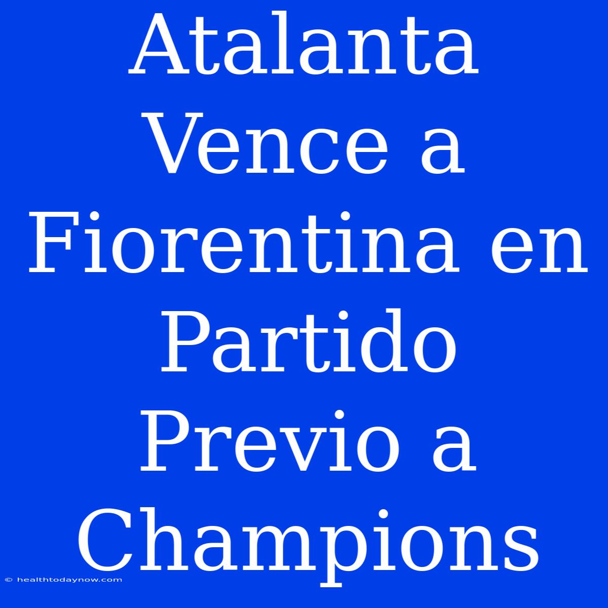 Atalanta Vence A Fiorentina En Partido Previo A Champions