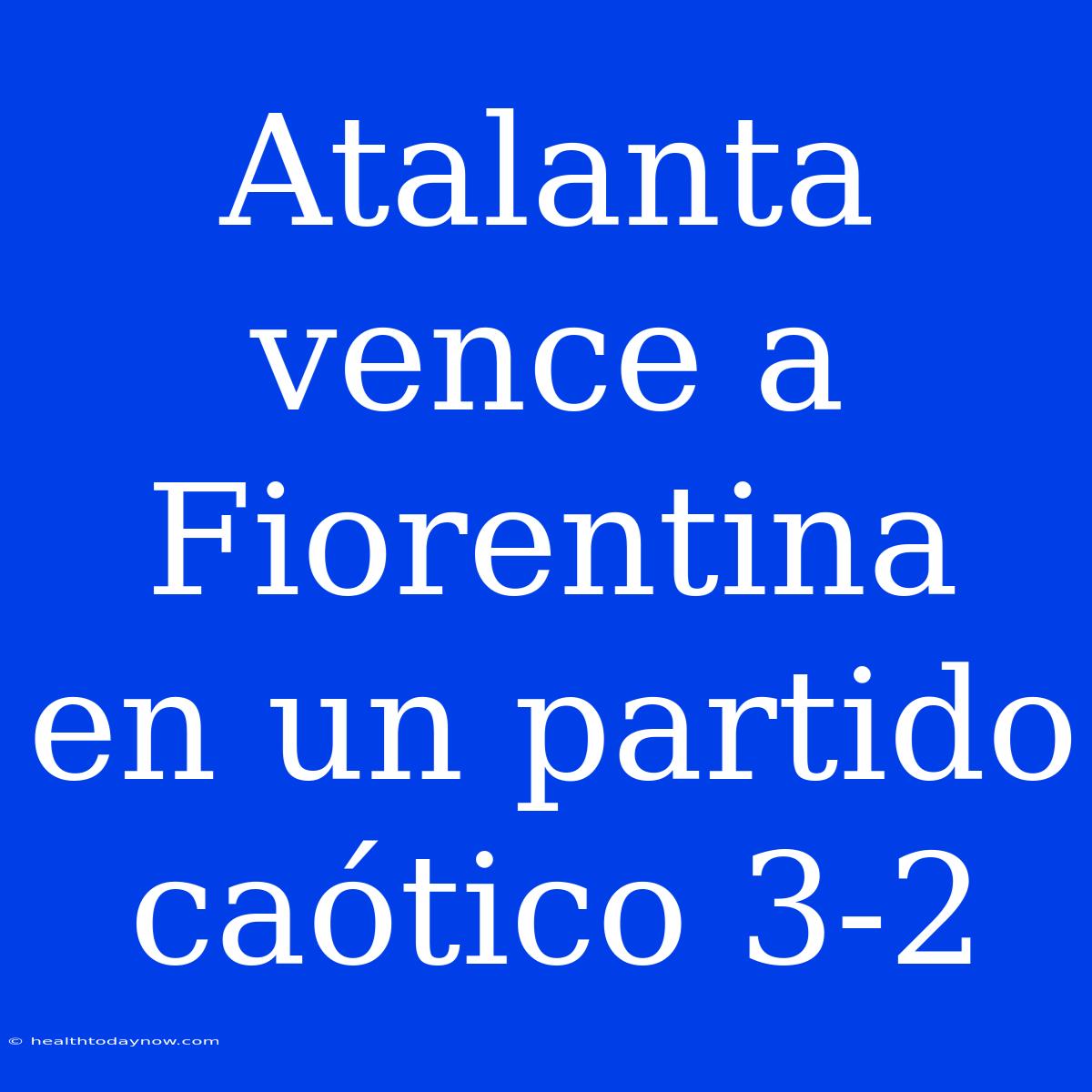 Atalanta Vence A Fiorentina En Un Partido Caótico 3-2