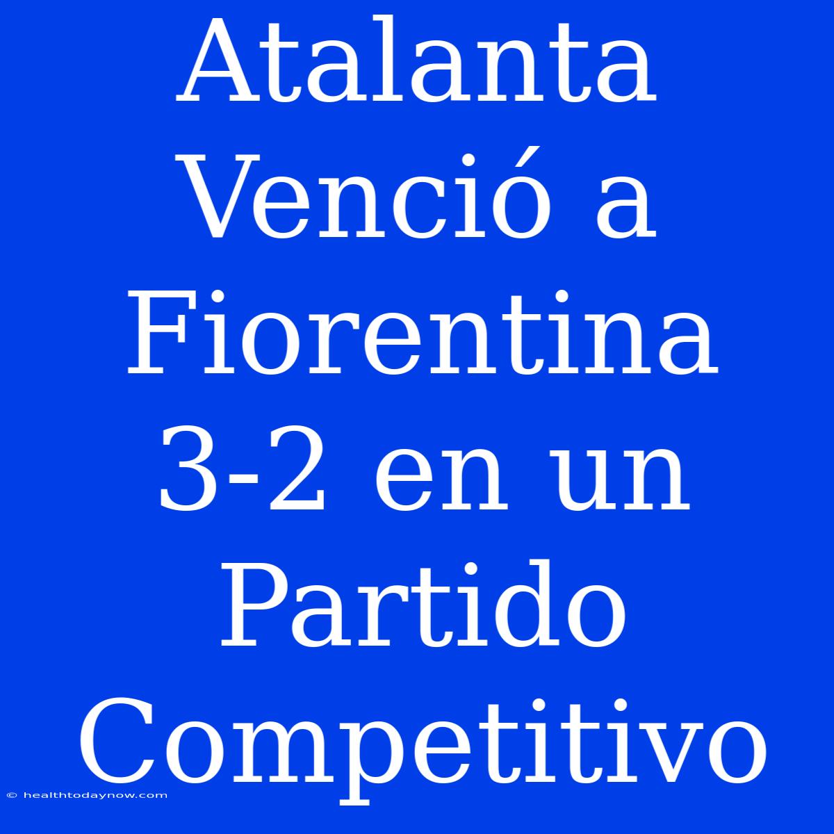 Atalanta Venció A Fiorentina 3-2 En Un Partido Competitivo