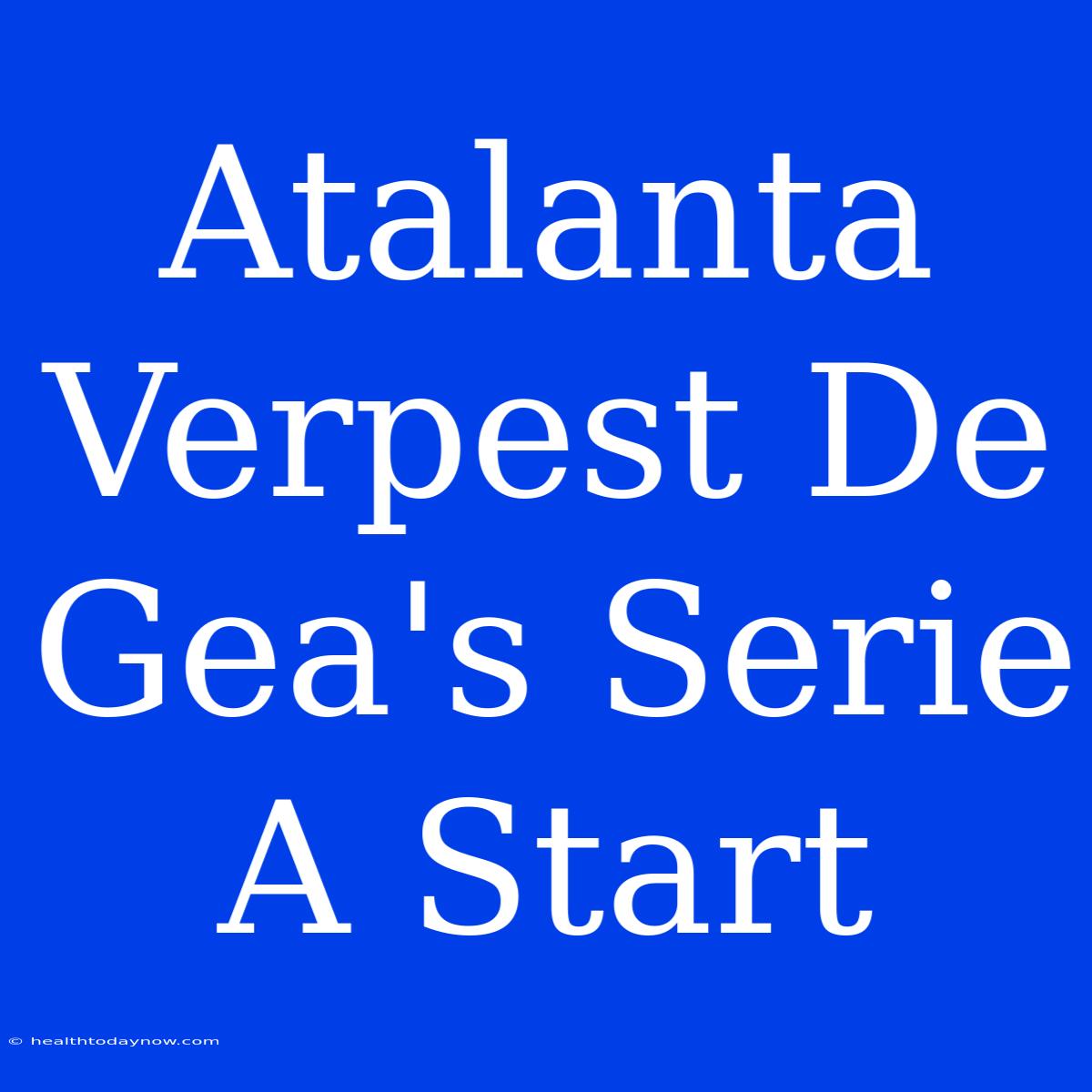 Atalanta Verpest De Gea's Serie A Start