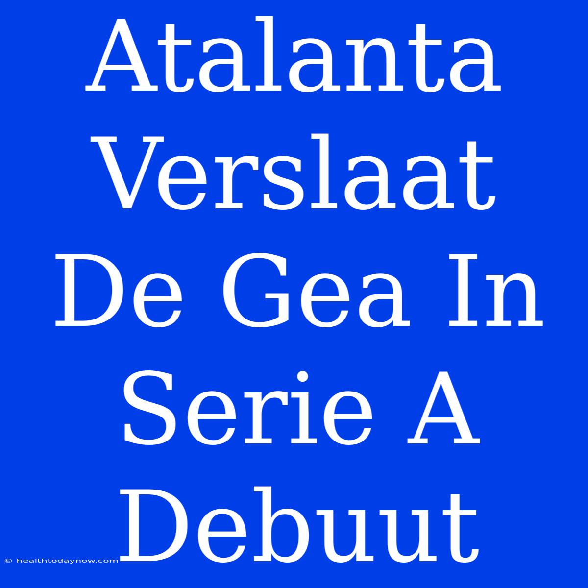 Atalanta Verslaat De Gea In Serie A Debuut