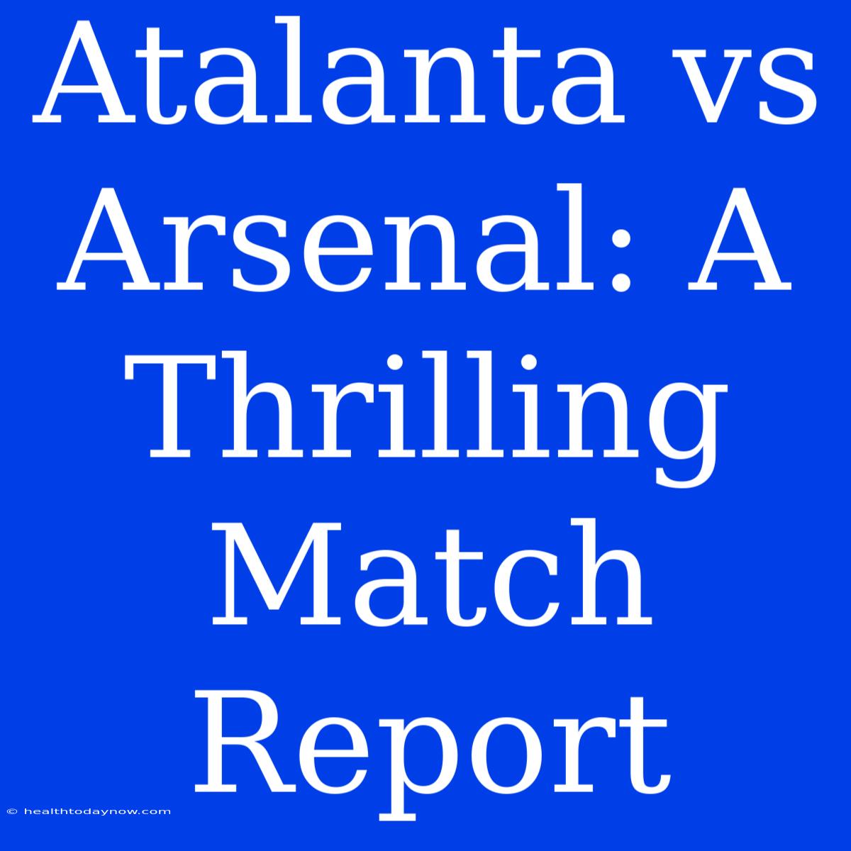 Atalanta Vs Arsenal: A Thrilling Match Report