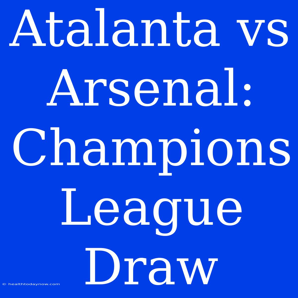 Atalanta Vs Arsenal: Champions League Draw