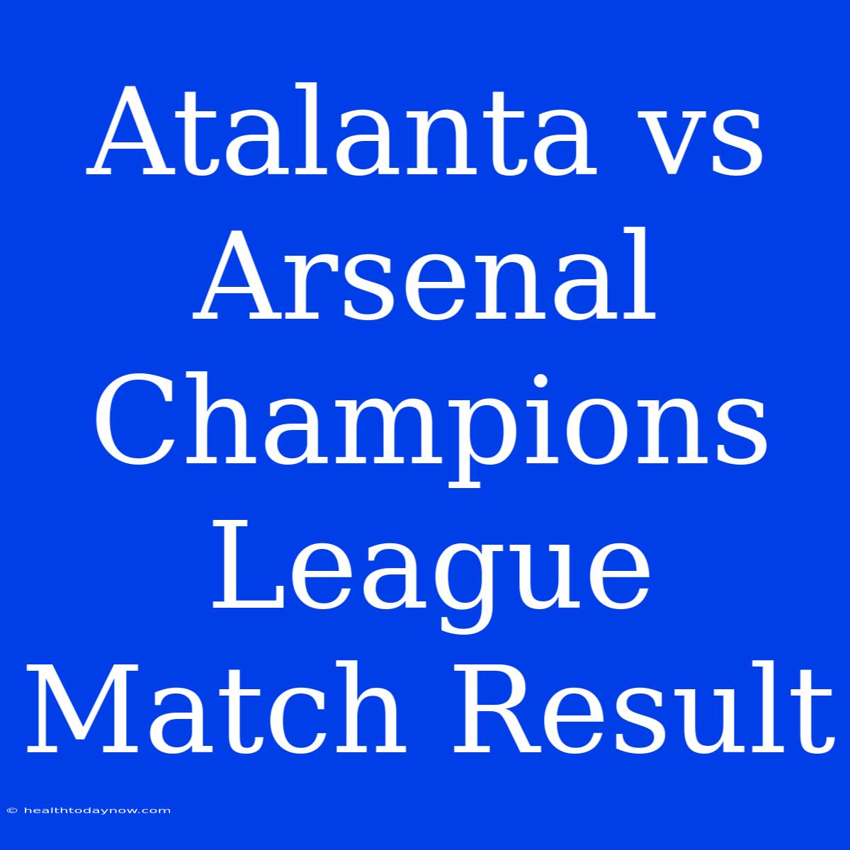 Atalanta Vs Arsenal Champions League Match Result