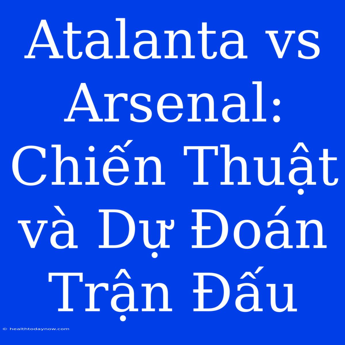 Atalanta Vs Arsenal: Chiến Thuật Và Dự Đoán Trận Đấu