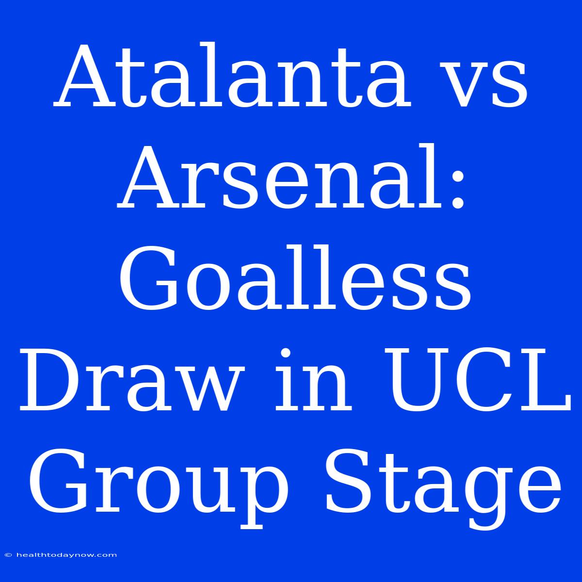 Atalanta Vs Arsenal: Goalless Draw In UCL Group Stage