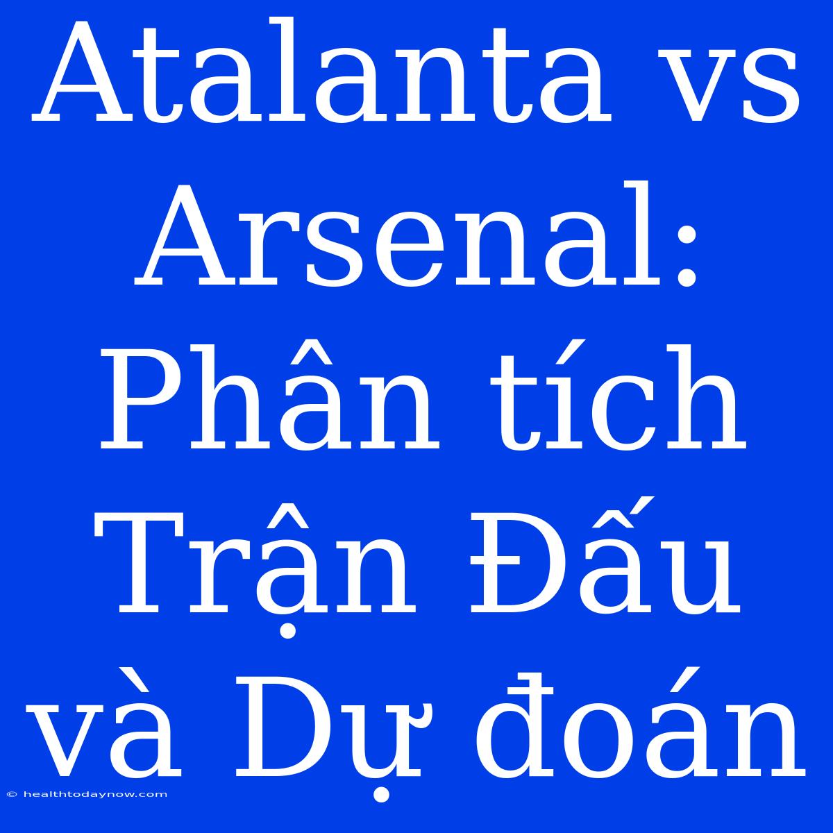 Atalanta Vs Arsenal: Phân Tích Trận Đấu Và Dự Đoán