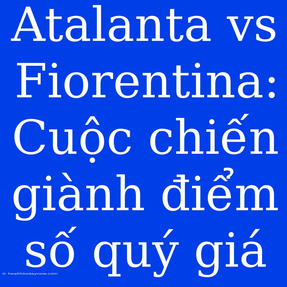 Atalanta Vs Fiorentina: Cuộc Chiến Giành Điểm Số Quý Giá