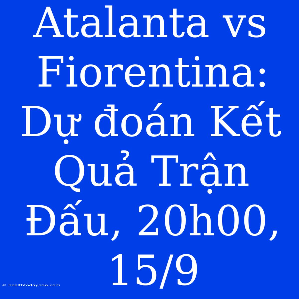 Atalanta Vs Fiorentina: Dự Đoán Kết Quả Trận Đấu, 20h00, 15/9