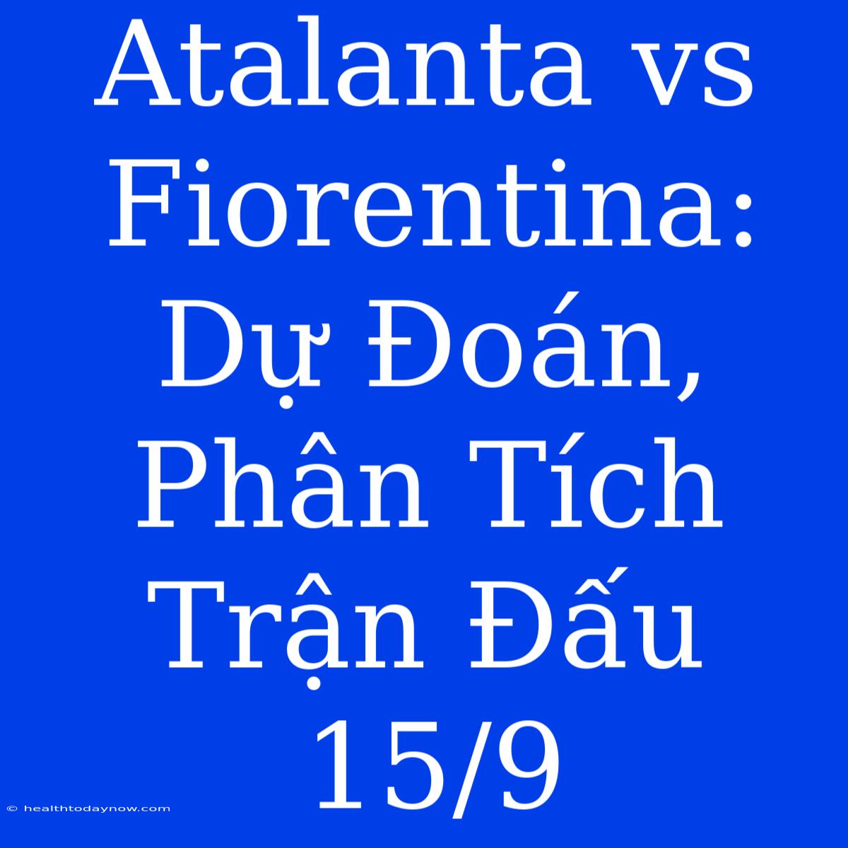 Atalanta Vs Fiorentina: Dự Đoán, Phân Tích Trận Đấu 15/9