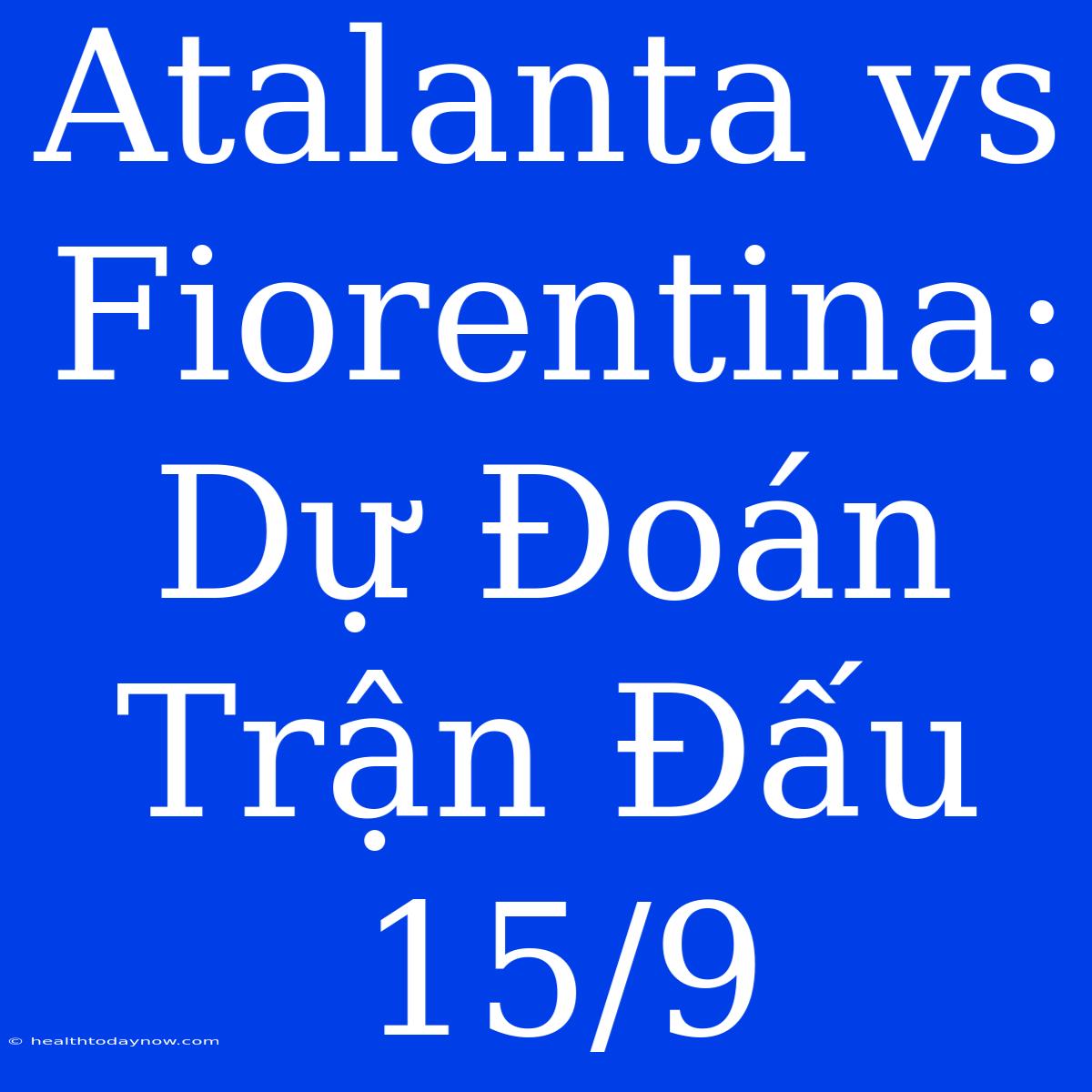 Atalanta Vs Fiorentina: Dự Đoán Trận Đấu 15/9