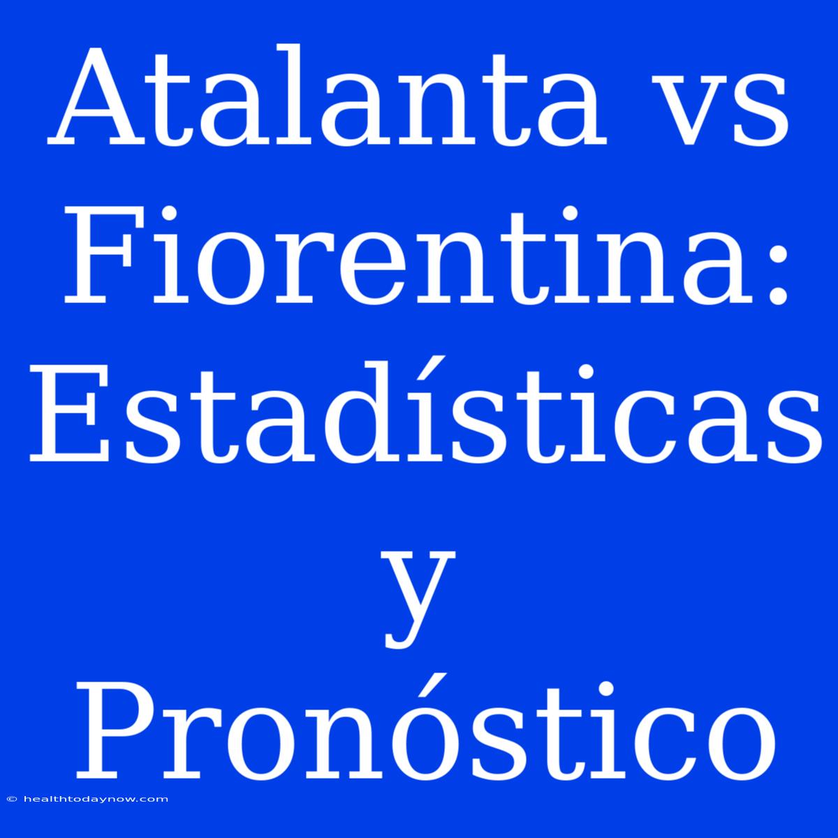 Atalanta Vs Fiorentina: Estadísticas Y Pronóstico