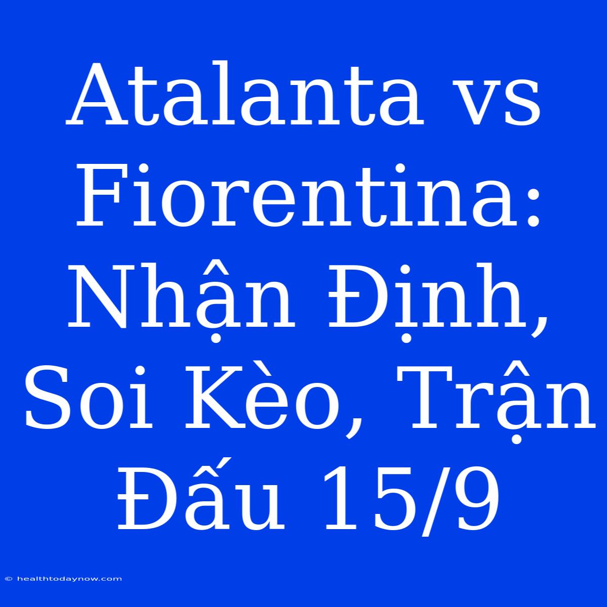 Atalanta Vs Fiorentina: Nhận Định, Soi Kèo, Trận Đấu 15/9